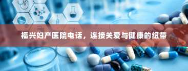 福兴妇产医院电话，连接关爱与健康的纽带