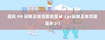 探究 PR 间期正常范围的奥秘（pr间期正常范围是多少）