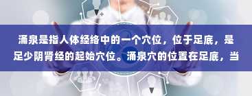 涌泉是指人体经络中的一个穴位，位于足底，是足少阴肾经的起始穴位。涌泉穴的位置在足底，当足底中线前、中 1/3 交点处，即当脚屈趾时，足底前凹陷处。（涌泉位置图和作用的准确位置图）