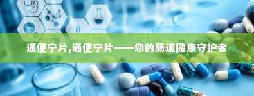 通便宁片,通便宁片——您的肠道健康守护者