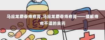 马应龙麝香痔疮膏,马应龙麝香痔疮膏——缓解痔疮不适的良药