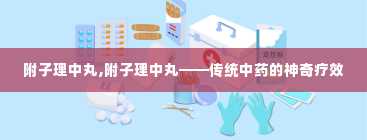 附子理中丸,附子理中丸——传统中药的神奇疗效