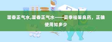 藿香正气水,藿香正气水——夏季祛暑良药，正确使用知多少