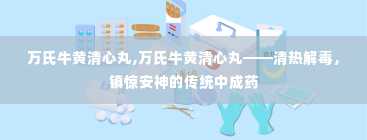 万氏牛黄清心丸,万氏牛黄清心丸——清热解毒，镇惊安神的传统中成药