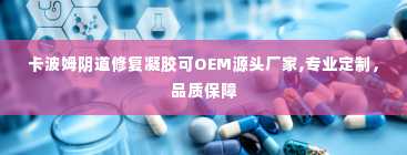 卡波姆阴道修复凝胶可OEM源头厂家,专业定制，品质保障