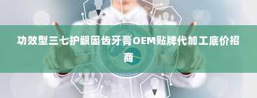 功效型三七护龈固齿牙膏OEM贴牌代加工底价招商