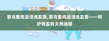 首乌莹亮润泽洗发露,首乌莹亮润泽洗发露——呵护秀发的天然选择