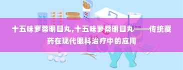 十五味萝蒂明目丸,十五味萝蒂明目丸——传统藏药在现代眼科治疗中的应用