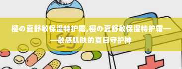 樱の夏舒敏保湿特护霜,樱の夏舒敏保湿特护霜——敏感肌肤的夏日守护神