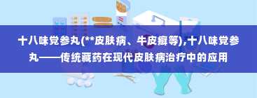 十八味党参丸(**皮肤病、牛皮癣等),十八味党参丸——传统藏药在现代皮肤病治疗中的应用