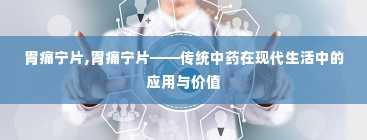 胃痛宁片,胃痛宁片——传统中药在现代生活中的应用与价值