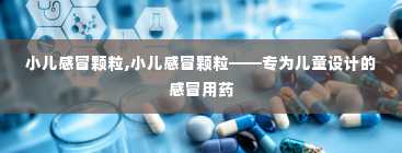 小儿感冒颗粒,小儿感冒颗粒——专为儿童设计的感冒用药