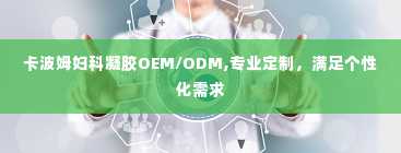 卡波姆妇科凝胶OEM/ODM,专业定制，满足个性化需求