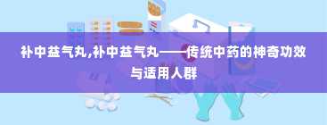 补中益气丸,补中益气丸——传统中药的神奇功效与适用人群