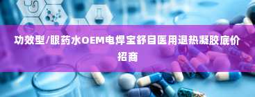 功效型/眼药水OEM电焊宝舒目医用退热凝胶底价招商