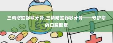 三精防蛀舒敏牙膏,三精防蛀舒敏牙膏——守护您的口腔健康