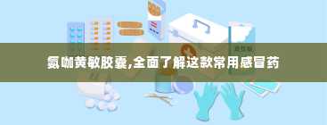 氨咖黄敏胶囊,全面了解这款常用感冒药