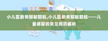 小儿氨酚黄那敏颗粒,小儿氨酚黄那敏颗粒——儿童感冒的常见用药解析