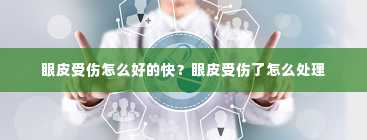 眼皮受伤怎么好的快？眼皮受伤了怎么处理