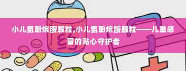 小儿氨酚烷胺颗粒,小儿氨酚烷胺颗粒——儿童感冒的贴心守护者