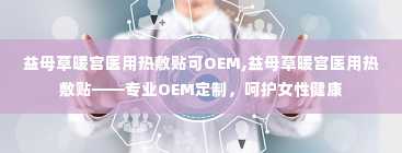 益母草暖宫医用热敷贴可OEM,益母草暖宫医用热敷贴——专业OEM定制，呵护女性健康