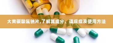 大黄碳酸氢钠片,了解其成分、适应症及使用方法