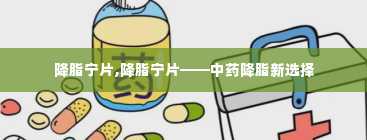 降脂宁片,降脂宁片——中药降脂新选择