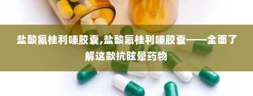 盐酸氟桂利嗪胶囊,盐酸氟桂利嗪胶囊——全面了解这款抗眩晕药物