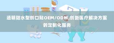 透明防水型创口贴OEM/ODM,创新医疗解决方案的定制化服务