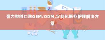 弹力型创口贴OEM/ODM,定制化医疗护理解决方案