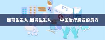 固肾生发丸,固肾生发丸——中医治疗脱发的良方