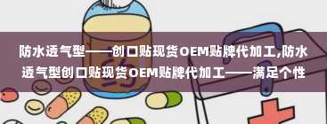 防水透气型——创口贴现货OEM贴牌代加工,防水透气型创口贴现货OEM贴牌代加工——满足个性化需求的专业服务