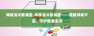 痔根消冷敷凝胶,痔根消冷敷凝胶——缓解痔疮不适，守护健康生活