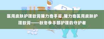 医用皮肤护理软膏隆力奇手霜,隆力奇医用皮肤护理软膏——秋冬季手部护理的守护者