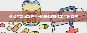 利君芦荟保湿护手可OEM贴牌代工厂家直供