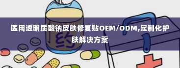 医用透明质酸钠皮肤修复贴OEM/ODM,定制化护肤解决方案