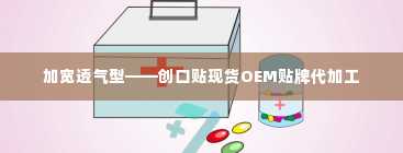 加宽透气型——创口贴现货OEM贴牌代加工