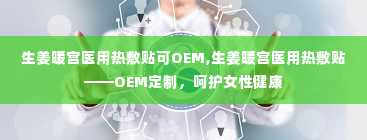 生姜暖宫医用热敷贴可OEM,生姜暖宫医用热敷贴——OEM定制，呵护女性健康