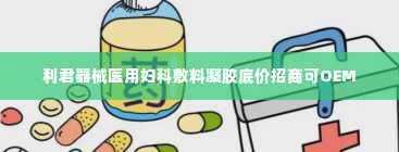 利君器械医用妇科敷料凝胶底价招商可OEM