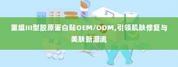 重组III型胶原蛋白贴OEM/ODM,引领肌肤修复与美肤新潮流