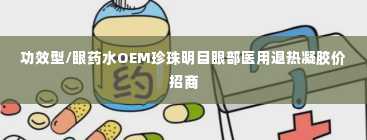 功效型/眼药水OEM珍珠明目眼部医用退热凝胶价招商