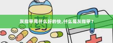 灰指甲用什么好的快,什么是灰指甲？