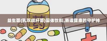 益生菌(乳双歧杆菌)固体饮料,肠道健康的守护神