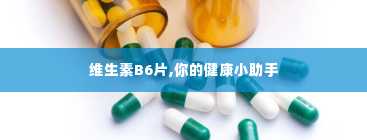 维生素B6片,你的健康小助手