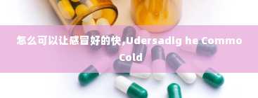 怎么可以让感冒好的快,Udersadig he Commo Cold