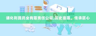 通化利民药业有限责任公司,历史底蕴，传承匠心