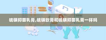 硫磺抑菌乳膏,硫磺软膏和硫磺抑菌乳膏一样吗