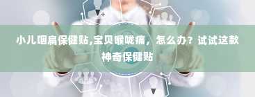 小儿咽扁保健贴,宝贝喉咙痛，怎么办？试试这款神奇保健贴