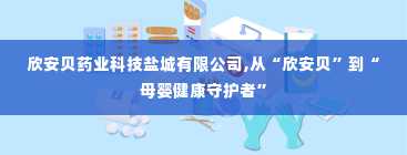 欣安贝药业科技盐城有限公司,从“欣安贝”到“母婴健康守护者”