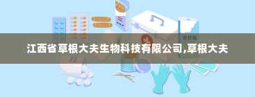 江西省草根大夫生物科技有限公司,草根大夫